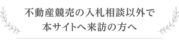 不動産競売の入札相談以外で本サイトへ来訪の方へ